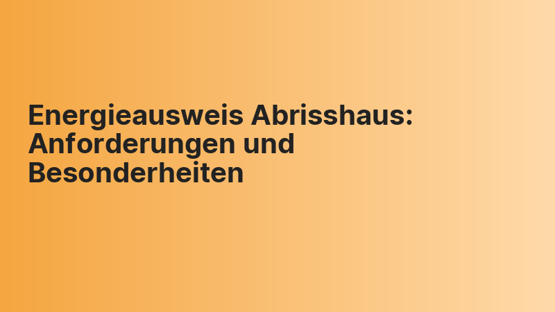 Energieausweis Abrisshaus: Anforderungen und Besonderheiten