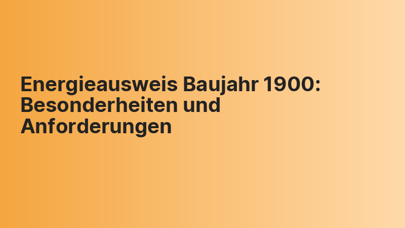 Energieausweis Baujahr 1900: Besonderheiten und Anforderungen