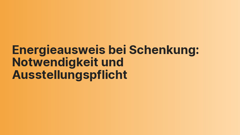 Energieausweis bei Schenkung: Notwendigkeit und Ausstellungspflicht