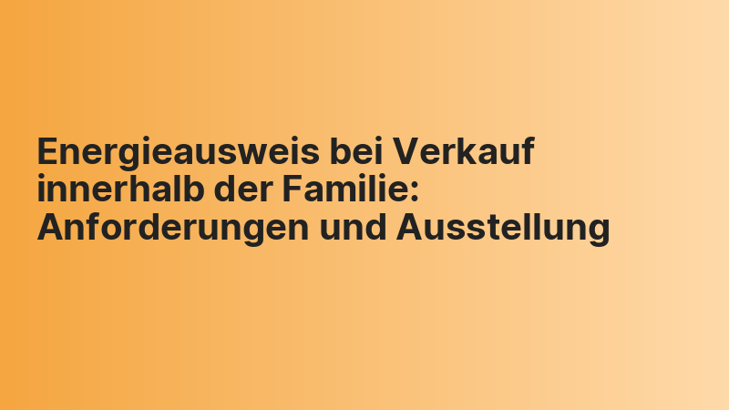 Energieausweis bei Verkauf innerhalb der Familie: Anforderungen und Ausstellung