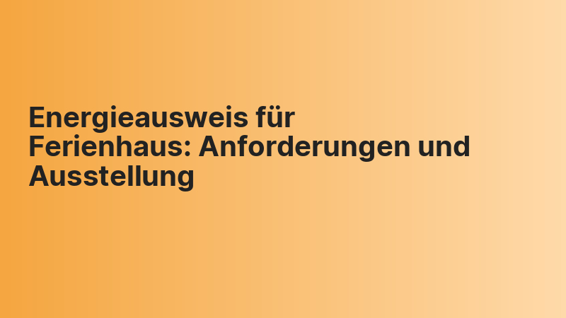 Energieausweis für Ferienhaus: Anforderungen und Ausstellung