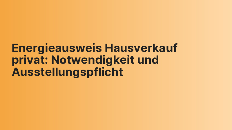 Energieausweis Hausverkauf privat: Notwendigkeit und Ausstellungspflicht