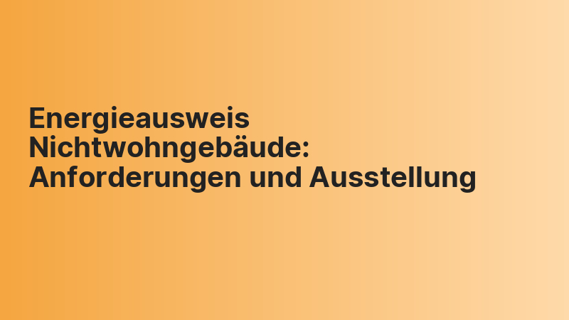 Energieausweis Nichtwohngebäude: Anforderungen und Ausstellung