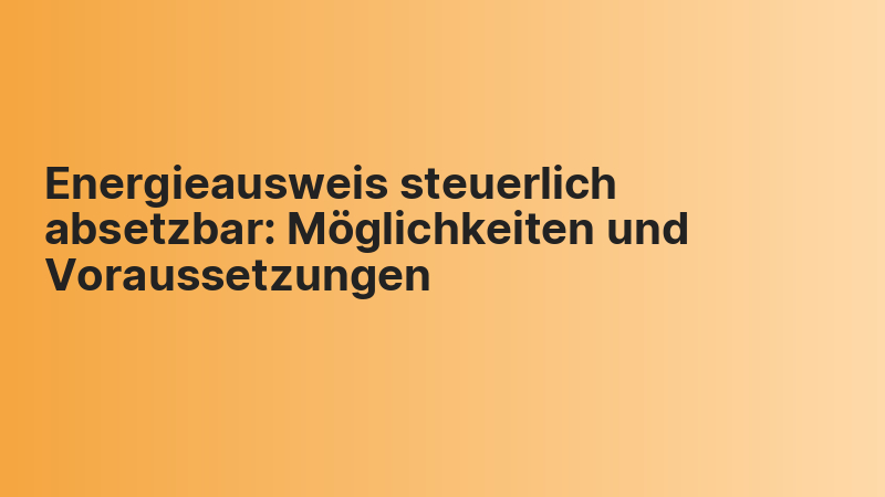 Energieausweis steuerlich absetzbar: Möglichkeiten und Voraussetzungen