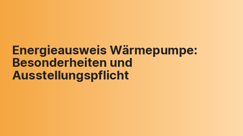 Energieausweis Wärmepumpe: Besonderheiten und Ausstellungspflicht