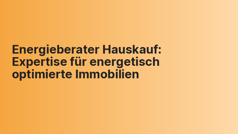 Energieberater Hauskauf: Expertise für energetisch optimierte Immobilien