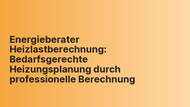 Energieberater Heizlastberechnung: Bedarfsgerechte Heizungsplanung durch professionelle Berechnung