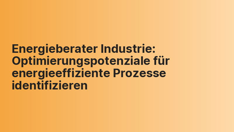 Energieberater Industrie: Optimierungspotenziale für energieeffiziente Prozesse identifizieren