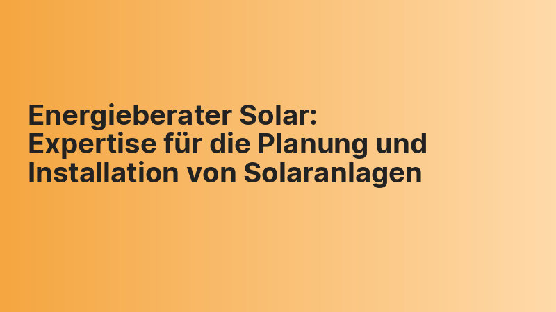 Energieberater Solar: Expertise für die Planung und Installation von Solaranlagen