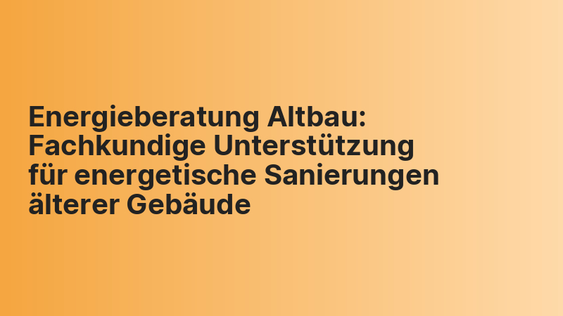 Energieberatung Altbau: Fachkundige Unterstützung für energetische Sanierungen älterer Gebäude