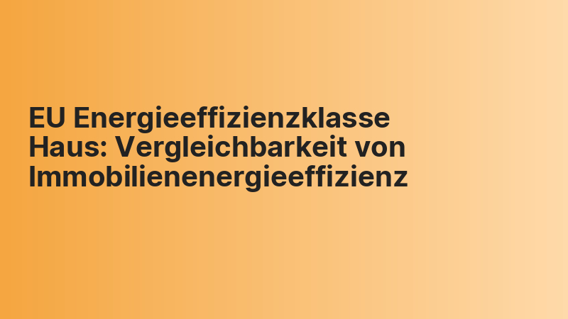 EU Energieeffizienzklasse Haus: Vergleichbarkeit von Immobilienenergieeffizienz