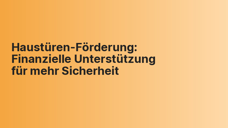 Haustüren-Förderung: Finanzielle Unterstützung für mehr Sicherheit