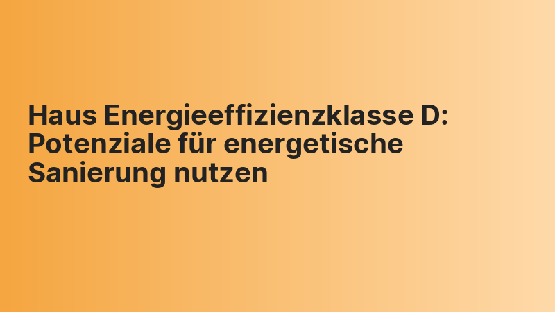 Haus Energieeffizienzklasse D: Potenziale für energetische Sanierung nutzen