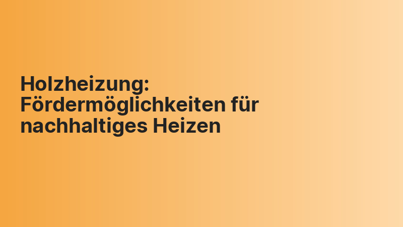 Holzheizung: Fördermöglichkeiten für nachhaltiges Heizen