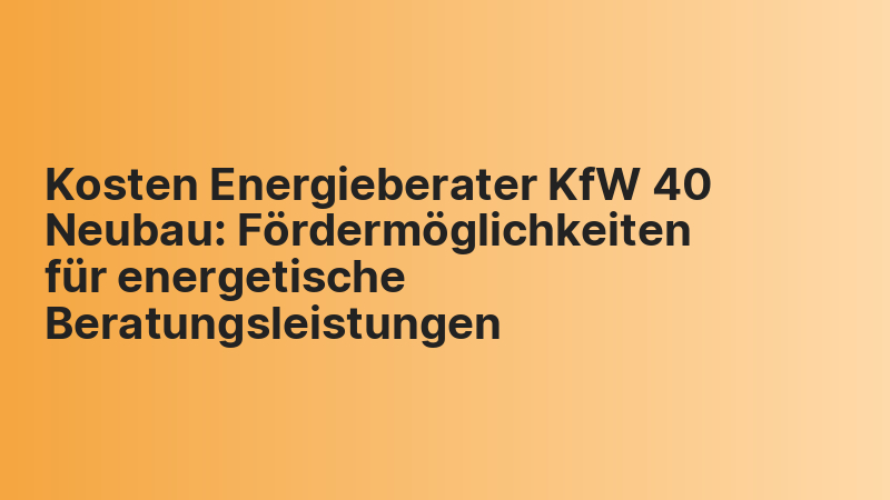 Kosten Energieberater KfW 40 Neubau: Fördermöglichkeiten für energetische Beratungsleistungen