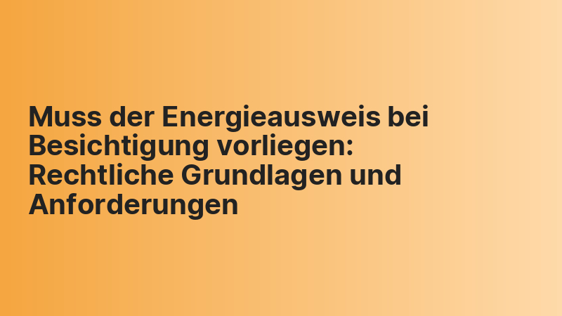 Muss der Energieausweis bei Besichtigung vorliegen: Rechtliche Grundlagen und Anforderungen