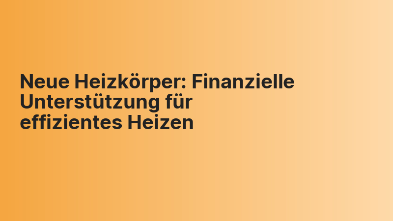 Neue Heizkörper: Finanzielle Unterstützung für effizientes Heizen