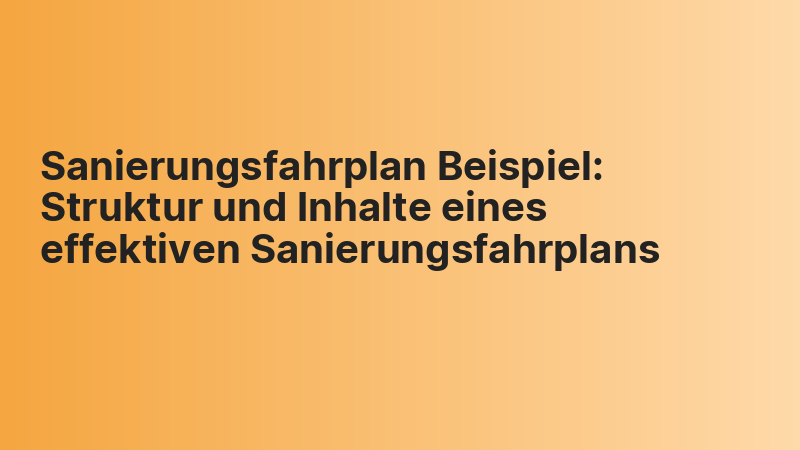 Sanierungsfahrplan Beispiel: Struktur und Inhalte eines effektiven Sanierungsfahrplans