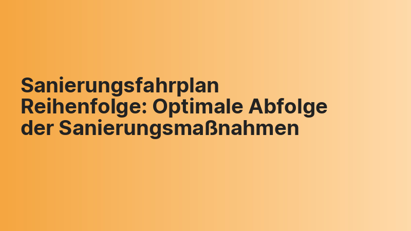 Sanierungsfahrplan Reihenfolge: Optimale Abfolge der Sanierungsmaßnahmen