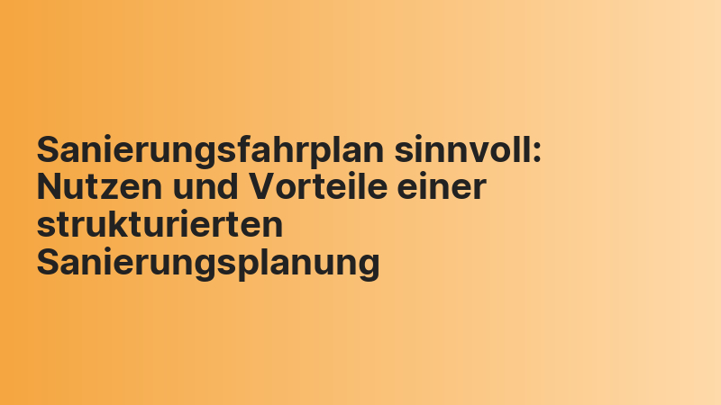 Sanierungsfahrplan sinnvoll: Nutzen und Vorteile einer strukturierten Sanierungsplanung