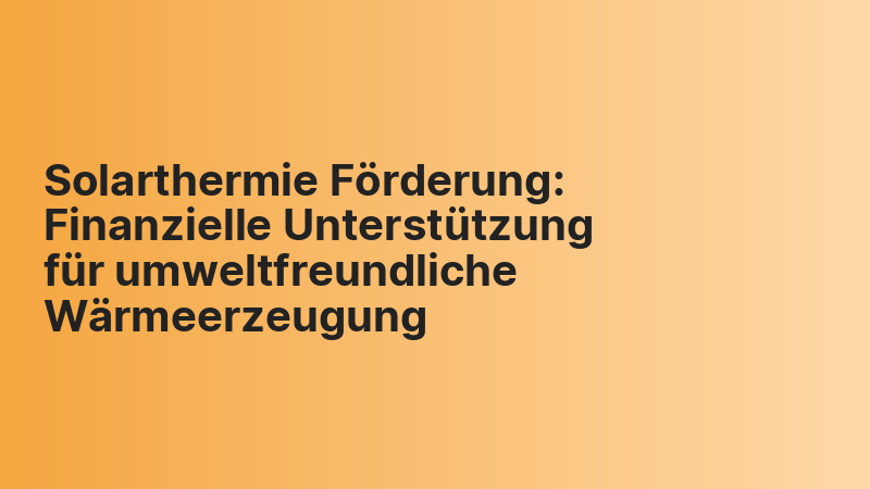 Solarthermie Förderung: Finanzielle Unterstützung für umweltfreundliche Wärmeerzeugung