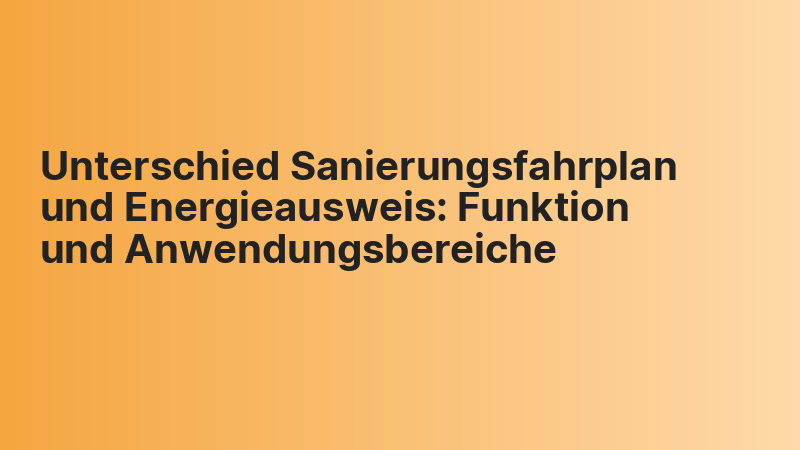 Unterschied Sanierungsfahrplan und Energieausweis: Funktion und Anwendungsbereiche