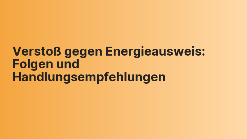 Verstoß gegen Energieausweis: Folgen und Handlungsempfehlungen