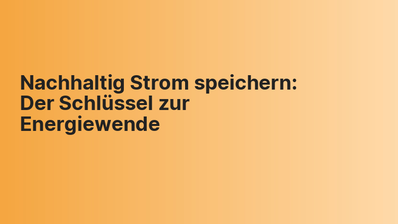 Nachhaltig Strom speichern: Der Schlüssel zur Energiewende