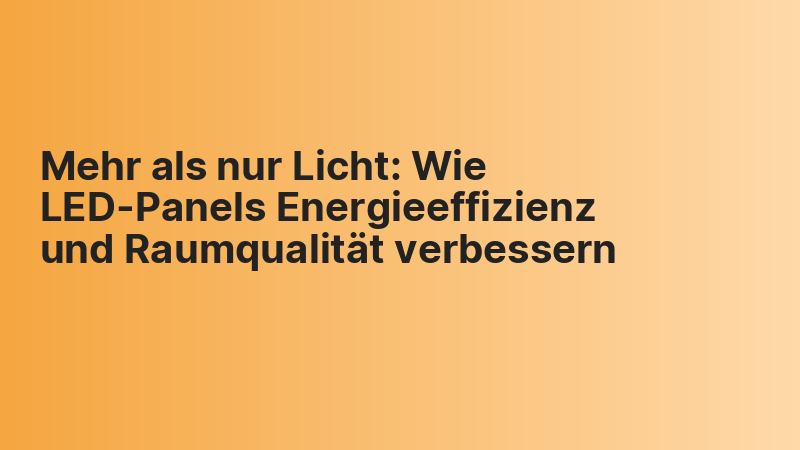 Mehr als nur Licht: Wie LED-Panels Energieeffizienz und Raumqualität verbessern
