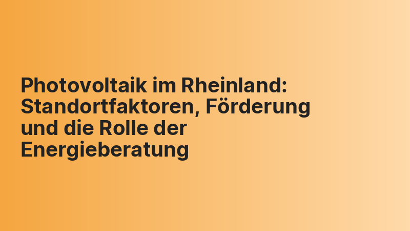 Photovoltaik im Rheinland: Standortfaktoren, Förderung und die Rolle der Energieberatung