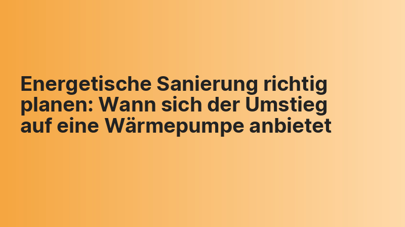 Energetische Sanierung richtig planen: Wann sich der Umstieg auf eine Wärmepumpe anbietet